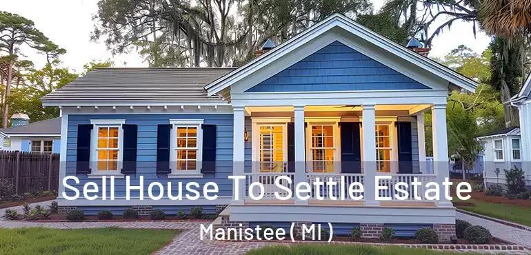  Sell House To Settle Estate Manistee ( MI )