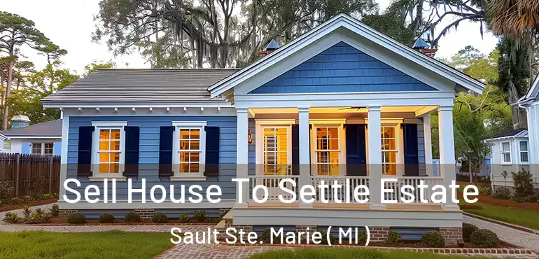  Sell House To Settle Estate Sault Ste. Marie ( MI )