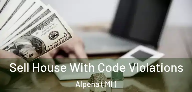  Sell House With Code Violations Alpena ( MI )