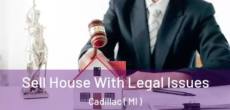  Sell House With Legal Issues Cadillac ( MI )