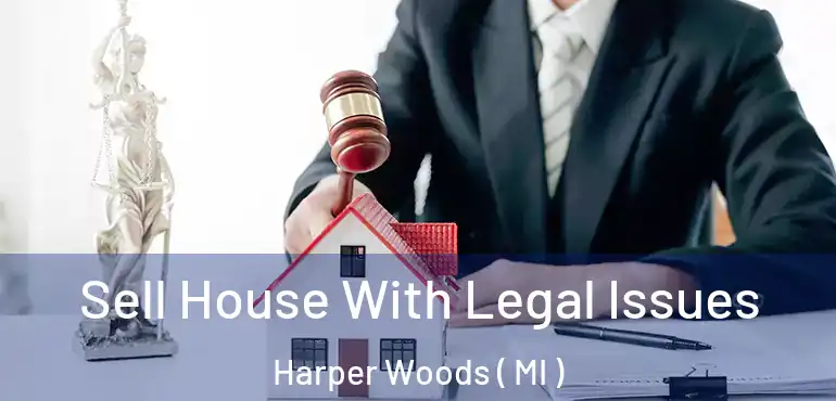  Sell House With Legal Issues Harper Woods ( MI )