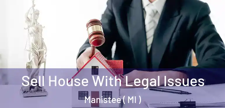  Sell House With Legal Issues Manistee ( MI )