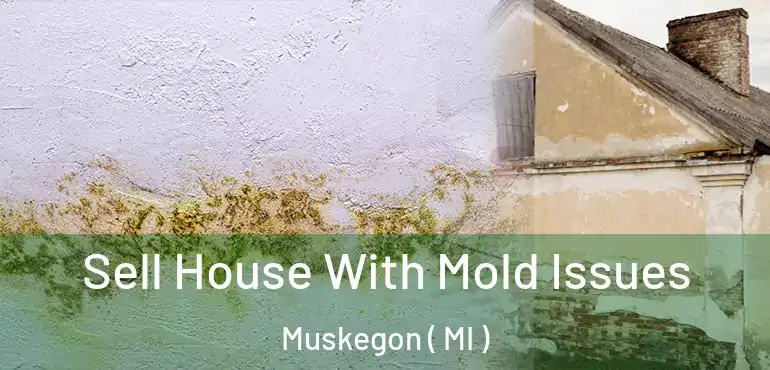  Sell House With Mold Issues Muskegon ( MI )