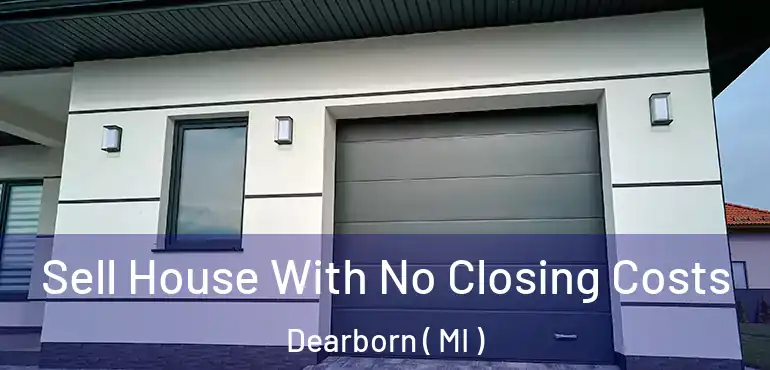  Sell House With No Closing Costs Dearborn ( MI )