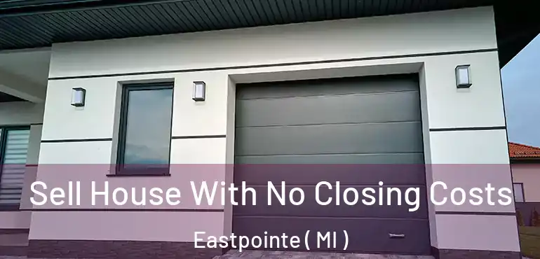  Sell House With No Closing Costs Eastpointe ( MI )