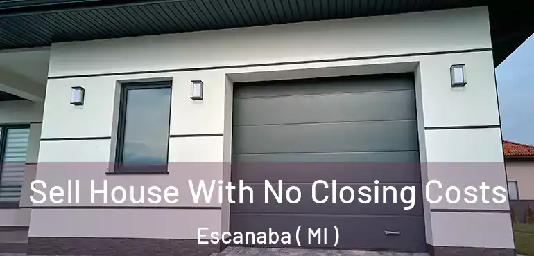  Sell House With No Closing Costs Escanaba ( MI )
