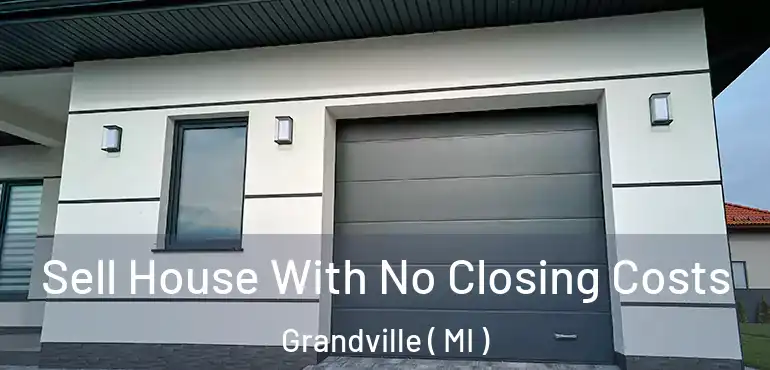  Sell House With No Closing Costs Grandville ( MI )
