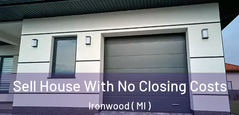  Sell House With No Closing Costs Ironwood ( MI )