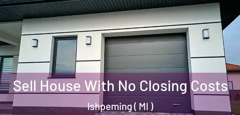  Sell House With No Closing Costs Ishpeming ( MI )