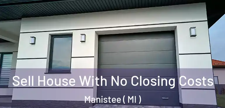  Sell House With No Closing Costs Manistee ( MI )