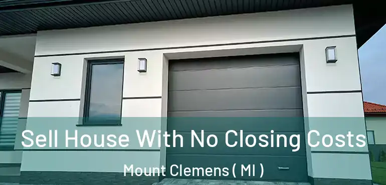  Sell House With No Closing Costs Mount Clemens ( MI )