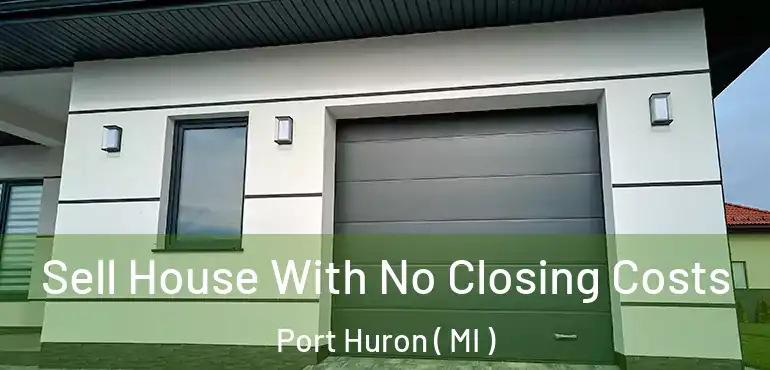  Sell House With No Closing Costs Port Huron ( MI )