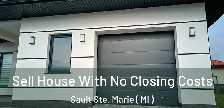  Sell House With No Closing Costs Sault Ste. Marie ( MI )