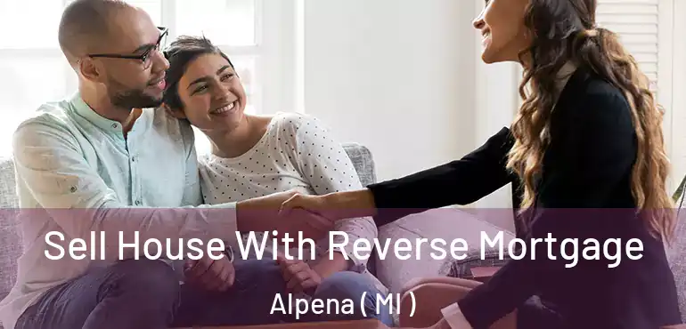  Sell House With Reverse Mortgage Alpena ( MI )