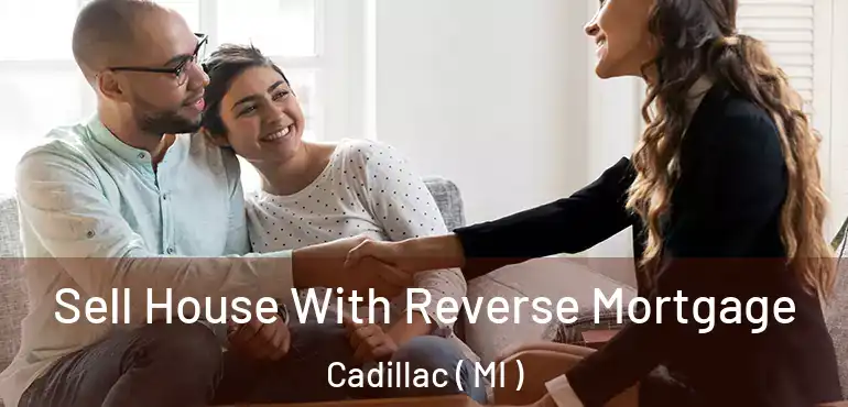  Sell House With Reverse Mortgage Cadillac ( MI )