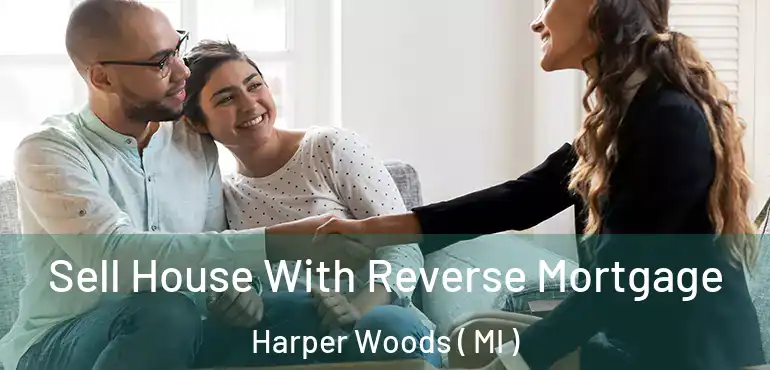  Sell House With Reverse Mortgage Harper Woods ( MI )