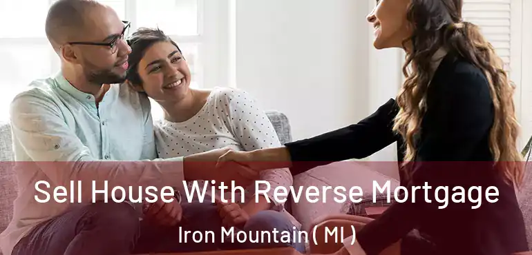  Sell House With Reverse Mortgage Iron Mountain ( MI )