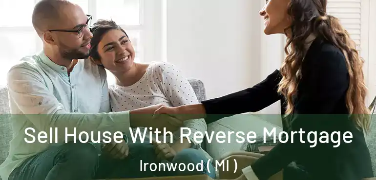  Sell House With Reverse Mortgage Ironwood ( MI )