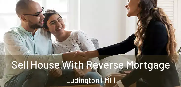  Sell House With Reverse Mortgage Ludington ( MI )