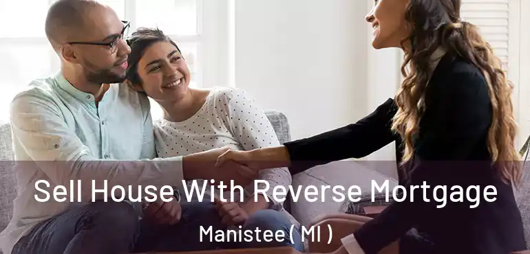  Sell House With Reverse Mortgage Manistee ( MI )