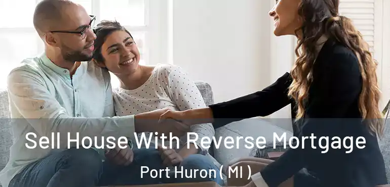  Sell House With Reverse Mortgage Port Huron ( MI )