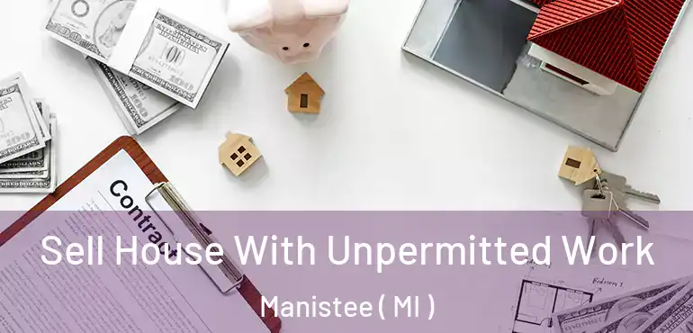  Sell House With Unpermitted Work Manistee ( MI )