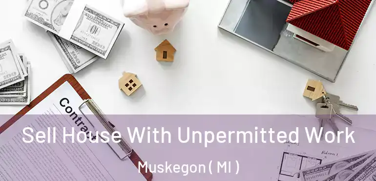  Sell House With Unpermitted Work Muskegon ( MI )