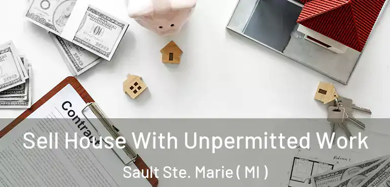  Sell House With Unpermitted Work Sault Ste. Marie ( MI )