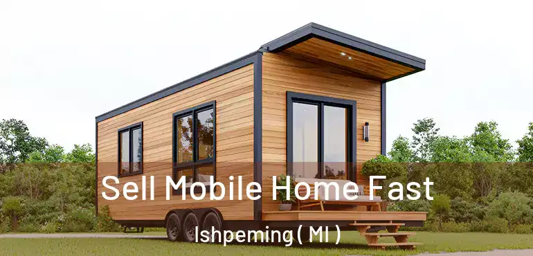  Sell Mobile Home Fast Ishpeming ( MI )