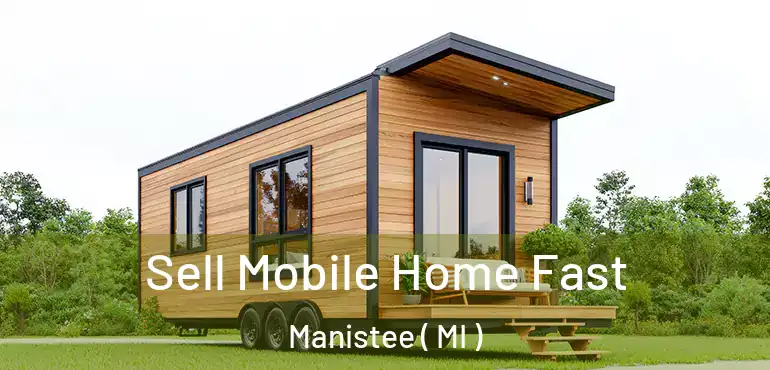  Sell Mobile Home Fast Manistee ( MI )