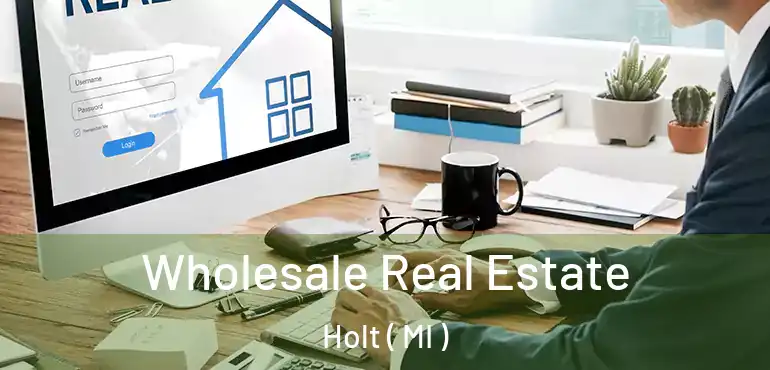  Wholesale Real Estate Holt ( MI )